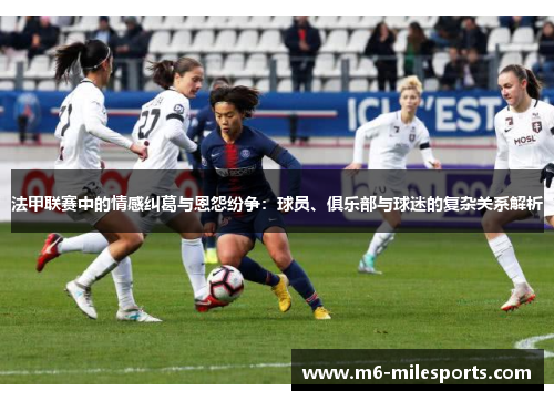 法甲联赛中的情感纠葛与恩怨纷争：球员、俱乐部与球迷的复杂关系解析