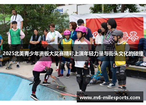 2025北美青少年滑板大奖赛精彩上演年轻力量与街头文化的碰撞