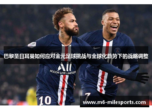 巴黎圣日耳曼如何应对金元足球挑战与全球化趋势下的战略调整