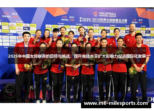 2025年中国女排联赛的目标与挑战：提升竞技水平扩大影响力促进国际化发展