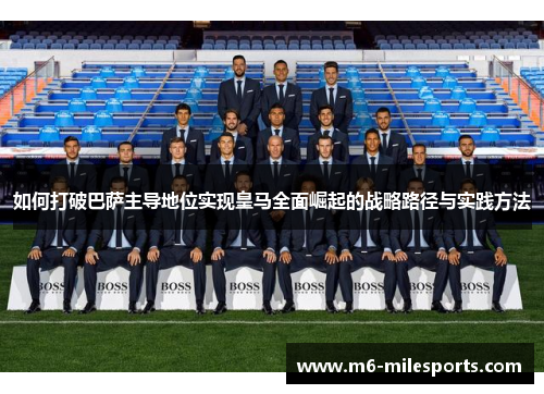 如何打破巴萨主导地位实现皇马全面崛起的战略路径与实践方法