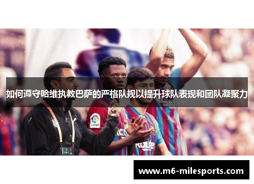 如何遵守哈维执教巴萨的严格队规以提升球队表现和团队凝聚力
