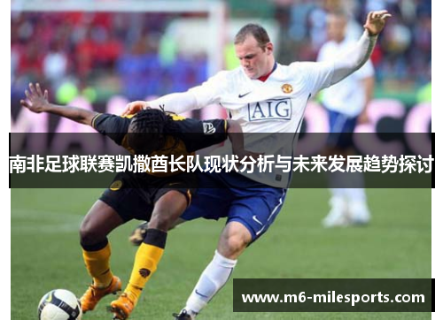 南非足球联赛凯撒酋长队现状分析与未来发展趋势探讨