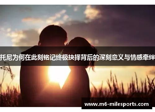 托尼为何在此刻铭记终极抉择背后的深刻意义与情感牵绊