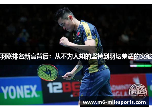 羽联排名新高背后：从不为人知的坚持到羽坛荣耀的突破