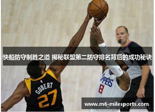 快船防守制胜之道 揭秘联盟第二防守排名背后的成功秘诀