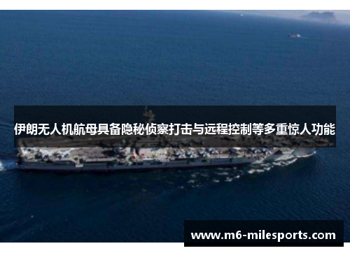 伊朗无人机航母具备隐秘侦察打击与远程控制等多重惊人功能