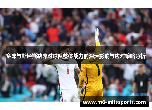 多库与斯通斯缺席对球队整体战力的深远影响与应对策略分析
