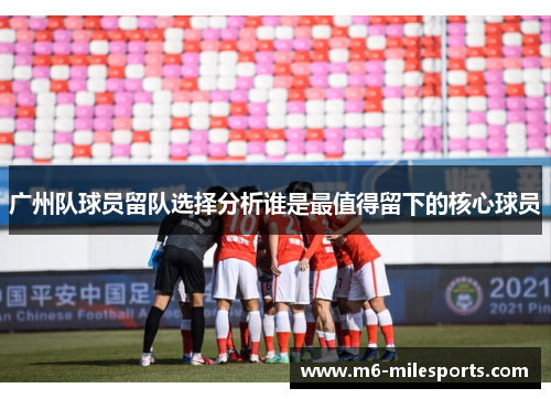 广州队球员留队选择分析谁是最值得留下的核心球员