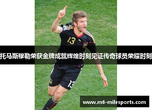 托马斯穆勒荣获金牌成就辉煌时刻见证传奇球员荣耀时刻